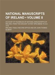 National Manuscripts of Ireland (Volume 8); Account of Facsimiles of National Manuscripts of Ireland, From the Earliest Extant Specimens to A.d. 1719,1150004622,9781150004629