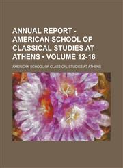 Annual Report - American School of Classical Studies at Athens (Volume 12-16),1235747344,9781235747342