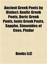 Ancient Greek Poets by Dialect Aeolic Greek Poets, Doric Greek Poets, Ionic Greek Poets, Sappho, Simonides of Ceos, Pindar,1158163711,9781158163717