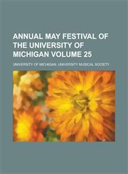 Annual May Festival of the University of Michigan Volume 25,123011338X,9781230113388