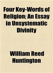 Four Key-Words of Religion; An Essay in Unsystematic Divinity,1154555127,9781154555127