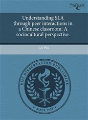 Understanding SLA through peer interactions in a Chinese classroom A sociocultural perspective.,1243667958,9781243667953