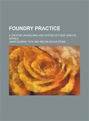 Foundry practice; a treatise on molding and casting in their various details,1236877268,9781236877260