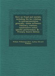 Kerr on Fraud and Mistake, Including the Law Relating to Misrepresentation Generally, Undue Influence, Fiduciary Relations, Constructive Notice, Speci,1287879497,9781287879497