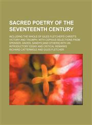Sacred Poetry of the Seventeenth Century (Volume 1); Including the Whole of Giles Fletcher's Christ's Victory and Triumph With Copious Selections From Spenser, Davies, Sandys [And Others] With an Introductory Essay and Critical Remarks,1150592753,9781150592751