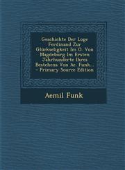 Geschichte Der Loge Ferdinand Zur Gluckseligkeit Im O. Von Magdeburg Im Ersten Jahrhunderte Ihres Bestehens Von Ae. Funk... - Primary Source Edition,1294377590,9781294377597