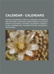 Calendar - Calendars Specific calendars, Types of calendars, Alternative and Proposed Calendars, Arabic names of calendar months, Blue moon, Calendar, Calendars Currently In Use, Calendar era, Calendar reform, Calendrical calculation,1234756862,9781234756864