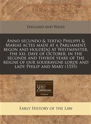 Anno secundo & tertio Philippi & Mariae actes made at a Parliament, begon and holde[n] at Westminster, the xxi. daye of October, in the seconde and thyrde yeare of the reigne of our soueraygne lorde and lady Philip and Mary (1555),1171275595,9781171275596