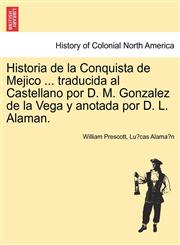 Historia de la Conquista de Mejico ... traducida al Castellano por D. M. Gonzalez de la Vega y anotada por D. L. Alaman.,1241473358,9781241473358
