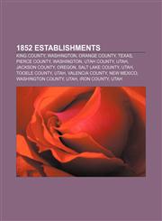 1852 establishments King County, Washington, Orange County, Texas, Pierce County, Washington, Utah County, Utah, Jackson County, Oregon,1157664709,9781157664703