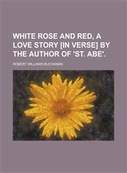 White Rose and Red, a Love Story [In Verse] by the Author of 'St. Abe',115076614X,9781150766145