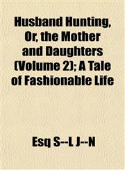 Husband Hunting, Or, the Mother and Daughters (Volume 2); A Tale of Fashionable Life,115324912X,9781153249126