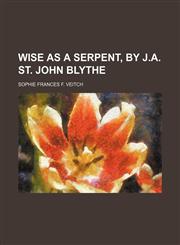 Wise as a Serpent, by J.a. St. John Blythe,115125584X,9781151255846