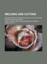 Welding and Cutting; Instructions for the Care and Use of Oxy-acetylene Apparatus and Equipment,1236800451,9781236800459