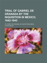 Trial of Gabriel de Granada by the Inquisition in Mexico, 1642-1645; Tr. from the original by David Fergusson,1150948876,9781150948879