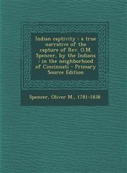 Indian Captivity A True Narrative of the Capture of REV. O.M. Spencer, by the Indians: In the Neighborhood of Cincinnati - Primary Sour,1293724939,9781293724934