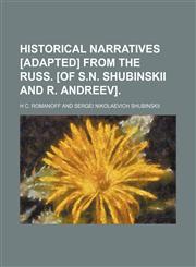 Historical Narratives [Adapted] From the Russ. [Of S.n. Shubinskii and R. Andreev].,1150349093,9781150349096