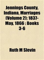 Jennings County, Indiana, Marriages (Volume 2); 1837-May, 1866 Books 3-6,1152977296,9781152977297