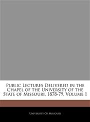 Public Lectures Delivered in the Chapel of the University of the State of Missouri, 1878-79, Volume 1,1145339336,9781145339330