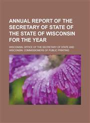 Annual report of the Secretary of State of the state of Wisconsin for the year,123015292X,9781230152929