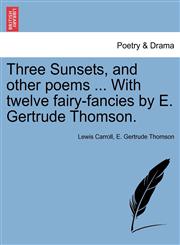 Three Sunsets, and other poems ... With twelve fairy-fancies by E. Gertrude Thomson.,1241391424,9781241391423