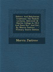 Hebrew And Babylonian Traditions The Haskell Lectures, Delivered At Oberlin College In 1913 And Since Rev. And Enl., By Morris Jastrow ... - Primary Source Edition,129484752X,9781294847526