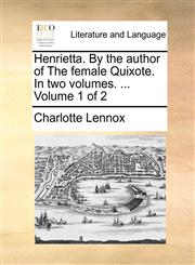 Henrietta. By the author of The female Quixote. In two volumes. ...  Volume 1 of 2,1170423361,9781170423363