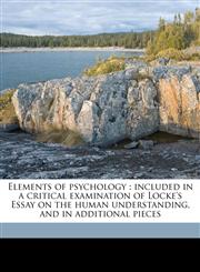 Elements of psychology included in a critical examination of Locke's Essay on the human understanding, and in additional pieces,1176585665,9781176585669