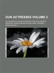 Our Actresses; Or, Glances at Stage Favourites, Past and Present Volume 2,1236935225,9781236935229