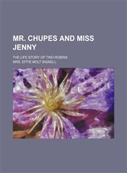 Mr. Chupes and Miss Jenny; The Life Story of Two Robins,1151513261,9781151513267