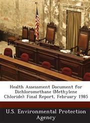 Health Assessment Document for Dichloromethane (Methylene Chloride) Final Report, February 1985,1288957009,9781288957002
