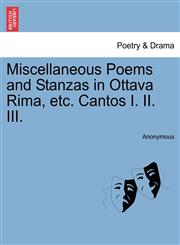 Miscellaneous Poems and Stanzas in Ottava Rima, etc. Cantos I. II. III.,1241026327,9781241026325