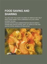 Food Saving and Sharing; Telling How the Older Children of America May Help Save From Famine Their Comrades in Allied Lands Across the Sea,1154446034,9781154446036