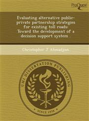 Evaluating alternative public-private partnership strategies for existing toll roads Toward the development of a decision support system .,1243838264,9781243838261