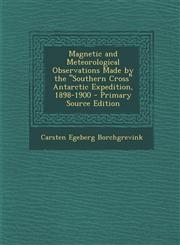 Magnetic and Meteorological Observations Made by the Southern Cross Antarctic Expedition, 1898-1900,1289512183,9781289512187