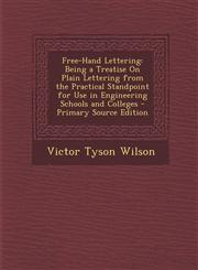 Free-Hand Lettering Being a Treatise on Plain Lettering from the Practical Standpoint for Use in Engineering Schools and Colleges - Primar,1294600087,9781294600084