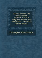 Robert Houdin, the great wizard, celebrated French conjurer, author, and ambassador  - Primary Source Edition,1294238477,9781294238478