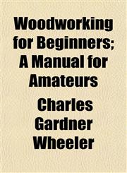 Woodworking for Beginners; A Manual for Amateurs,1152125427,9781152125421