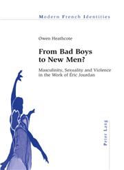 From Bad Boys to New Men? Masculinity, Sexuality and Violence in the Work of Eric Jourdan,3035305609,9783035305609