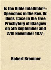 Is the Bible Infallible?; Speeches in the Rev. Dr. Dods' Case in the Free Presbytery of Glasgow on 5th September and 27th November 1877 ;,1152976001,9781152976009