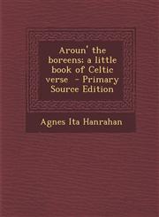 Aroun' the Boreens; A Little Book of Celtic Verse - Primary Source Edition,1287786537,9781287786535