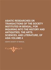 Asiatic researches or transactions of the Society instituted in Bengal, for inquiring into the history and antiquities, the arts, sciences, and literature, of Asia Volume 4,1236572572,9781236572578
