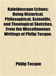 Kaleidoscope Echoes; Being Historical, Philosophical, Scientific, and Theological Sketches, From the Miscellaneous Writings of Philip Tocque.,1152361724,9781152361720