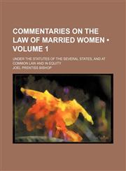 Commentaries on the Law of Married Women (Volume 1); Under the Statutes of the Several States, and at Common Law and in Equity,1154304019,9781154304015
