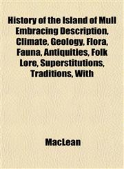 History of the Island of Mull Embracing Description, Climate, Geology, Flora, Fauna, Antiquities, Folk Lore, Superstitutions, Traditions, With,1151439193,9781151439192