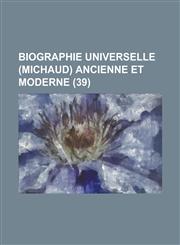 Biographie Universelle (Michaud) Ancienne Et Moderne (39 ),1154874974,9781154874976