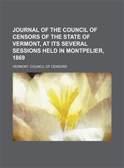 Journal of the Council of Censors of the state of Vermont, at its several sessions held in Montpelier, 1869,1151572683,9781151572684