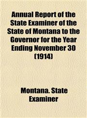Annual Report of the State Examiner of the State of Montana to the Governor for the Year Ending November 30 (1914),1153284006,9781153284004