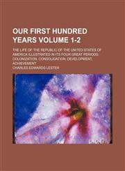 Our first hundred years Volume 1-2; the life of the republic of the United States of America illustrated in its four great periods colonization, consolidation, development, achievement,1236389328,9781236389329