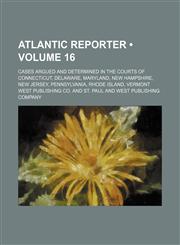 Atlantic Reporter (Volume 16); Cases Argued and Determined in the Courts of Connecticut, Delaware, Maryland, New Hampshire, New Jersey, Pennsylvania,,1235609073,9781235609077